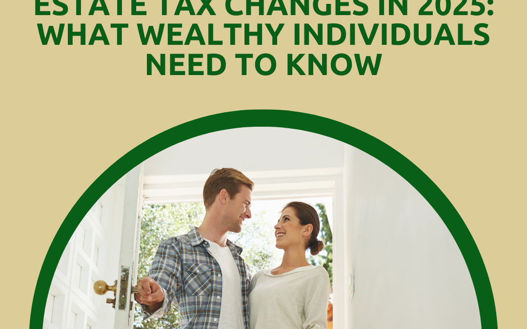 Estate Tax Changes in 2025: What Wealthy Individuals Need to Know