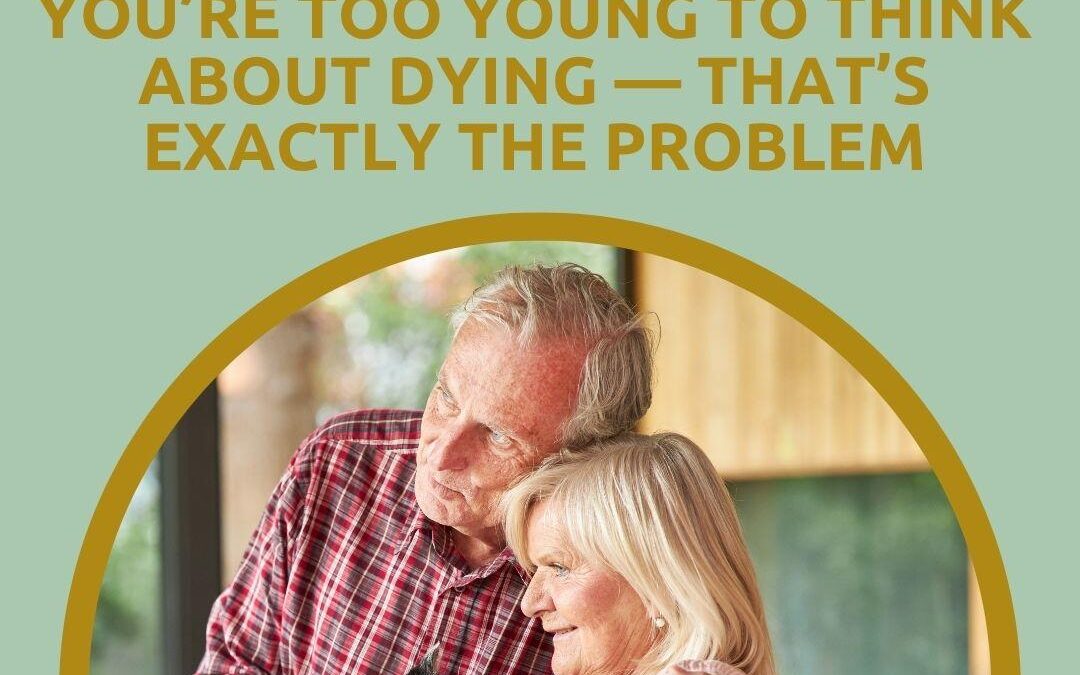 You’re Too Young to Think About Dying — That’s Exactly the Problem